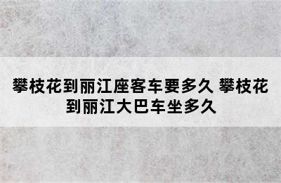 攀枝花到丽江座客车要多久 攀枝花到丽江大巴车坐多久
